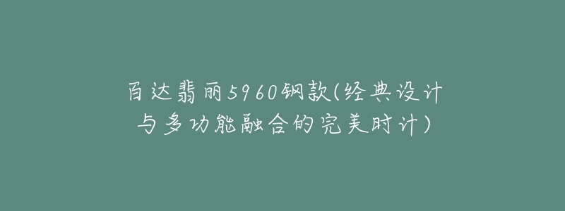 百達翡麗5960鋼款(經(jīng)典設(shè)計與多功能融合的完美時計)