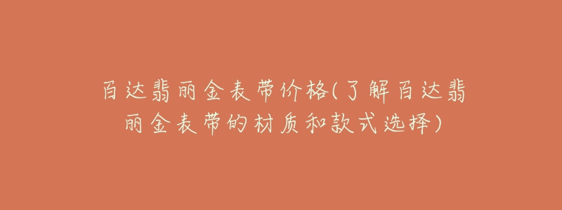 百達(dá)翡麗金表帶價(jià)格(了解百達(dá)翡麗金表帶的材質(zhì)和款式選擇)