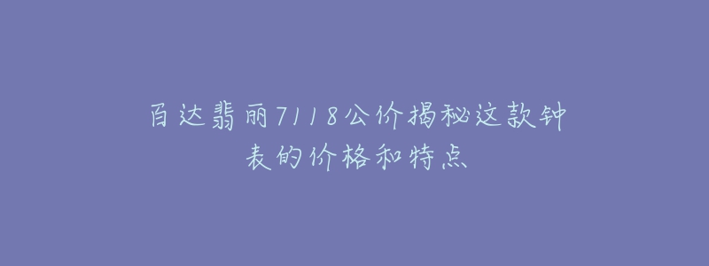 百達(dá)翡麗7118公價(jià)揭秘這款鐘表的價(jià)格和特點(diǎn)