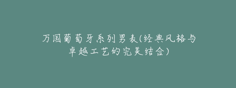 萬國(guó)葡萄牙系列男表(經(jīng)典風(fēng)格與卓越工藝的完美結(jié)合)