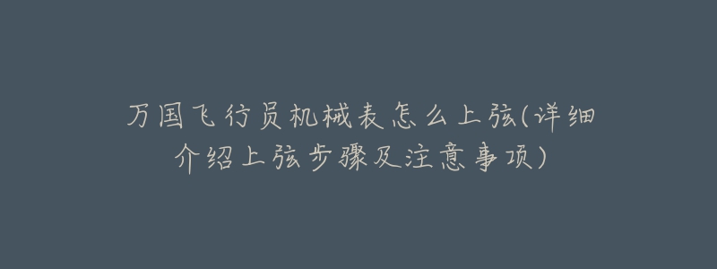 萬國(guó)飛行員機(jī)械表怎么上弦(詳細(xì)介紹上弦步驟及注意事項(xiàng))