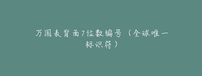 萬國表背面7位數(shù)編號（全球唯一標(biāo)識符）