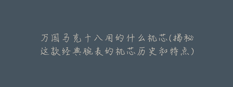 萬國馬克十八用的什么機(jī)芯(揭秘這款經(jīng)典腕表的機(jī)芯歷史和特點(diǎn))