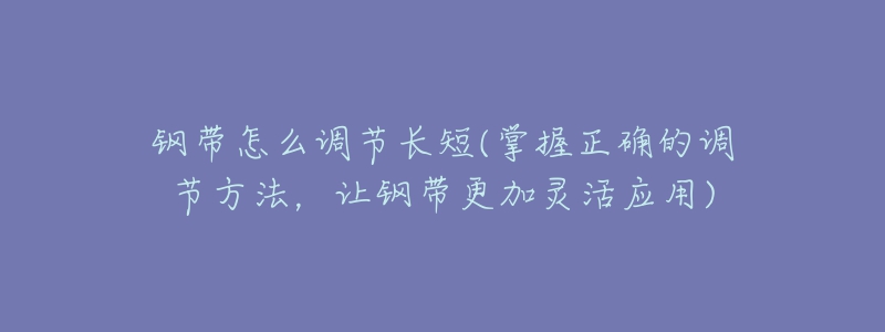 鋼帶怎么調(diào)節(jié)長短(掌握正確的調(diào)節(jié)方法，讓鋼帶更加靈活應(yīng)用)