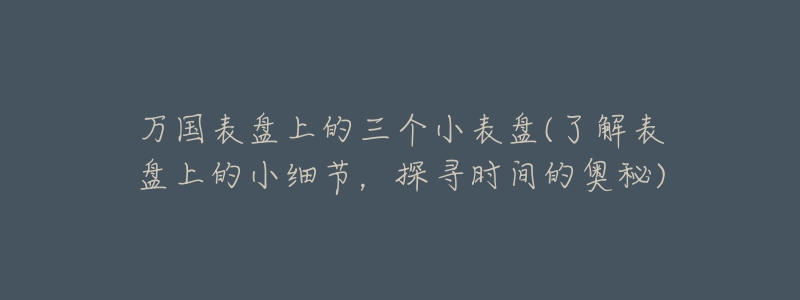 萬國表盤上的三個小表盤(了解表盤上的小細節(jié)，探尋時間的奧秘)