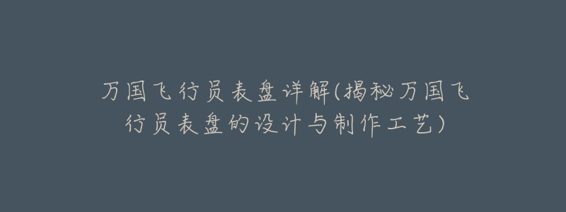 萬國飛行員表盤詳解(揭秘萬國飛行員表盤的設計與制作工藝)