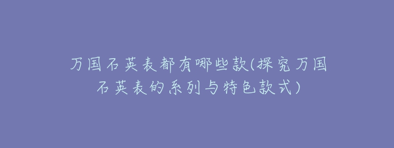 萬國石英表都有哪些款(探究萬國石英表的系列與特色款式)