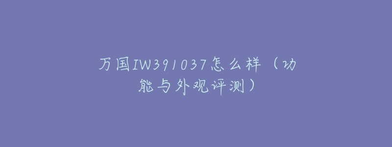 萬(wàn)國(guó)IW391037怎么樣（功能與外觀評(píng)測(cè)）