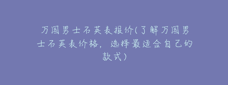 萬(wàn)國(guó)男士石英表報(bào)價(jià)(了解萬(wàn)國(guó)男士石英表價(jià)格，選擇最適合自己的款式)