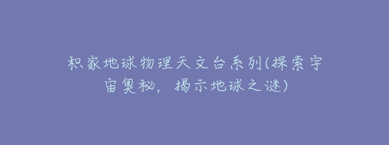 積家地球物理天文臺(tái)系列(探索宇宙奧秘，揭示地球之謎)