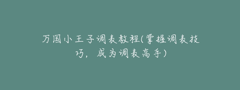 萬國小王子調(diào)表教程(掌握調(diào)表技巧，成為調(diào)表高手)