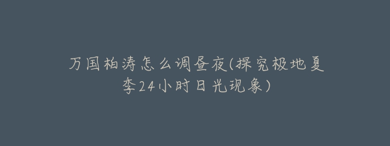 萬國(guó)柏濤怎么調(diào)晝夜(探究極地夏季24小時(shí)日光現(xiàn)象)