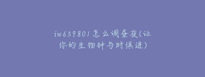 iw659801怎么調(diào)晝夜(讓你的生物鐘與時(shí)俱進(jìn))