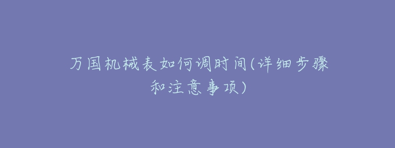 萬(wàn)國(guó)機(jī)械表如何調(diào)時(shí)間(詳細(xì)步驟和注意事項(xiàng))