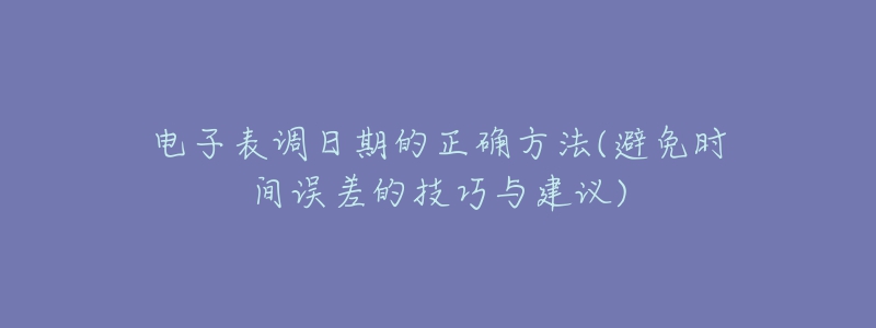 電子表調日期的正確方法(避免時間誤差的技巧與建議)