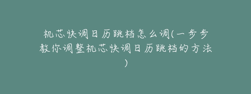 機芯快調(diào)日歷跳檔怎么調(diào)(一步步教你調(diào)整機芯快調(diào)日歷跳檔的方法)