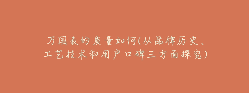 萬國表的質(zhì)量如何(從品牌歷史、工藝技術和用戶口碑三方面探究)