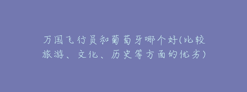 萬(wàn)國(guó)飛行員和葡萄牙哪個(gè)好(比較旅游、文化、歷史等方面的優(yōu)劣)