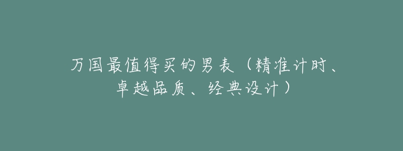 萬國最值得買的男表（精準(zhǔn)計時、卓越品質(zhì)、經(jīng)典設(shè)計）