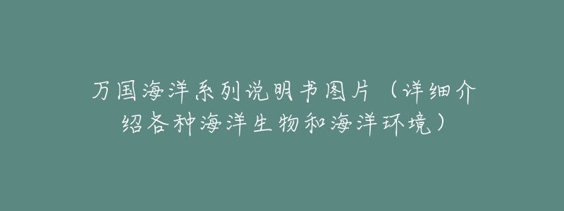 萬國海洋系列說明書圖片（詳細(xì)介紹各種海洋生物和海洋環(huán)境）