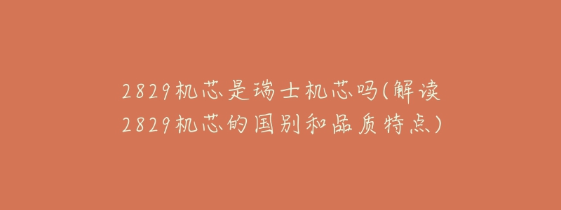 2829機(jī)芯是瑞士機(jī)芯嗎(解讀2829機(jī)芯的國別和品質(zhì)特點(diǎn))