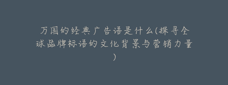 萬國的經(jīng)典廣告語是什么(探尋全球品牌標(biāo)語的文化背景與營銷力量)