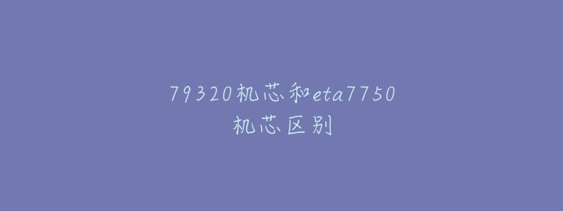 79320機(jī)芯和eta7750機(jī)芯區(qū)別