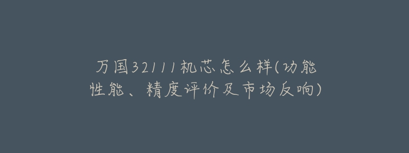 萬國32111機芯怎么樣(功能性能、精度評價及市場反響)