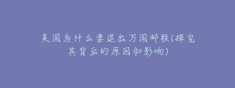 美國為什么要退出萬國郵聯(lián)(探究其背后的原因和影響)