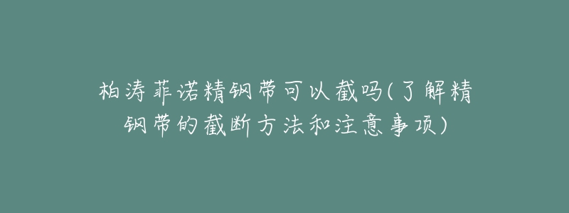 柏濤菲諾精鋼帶可以截嗎(了解精鋼帶的截?cái)喾椒ê妥⒁馐马?xiàng))