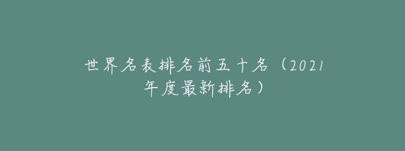 世界名表排名前五十名（2021年度最新排名）