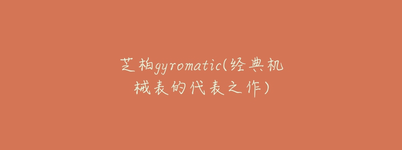 芝柏gyromatic(經典機械表的代表之作)