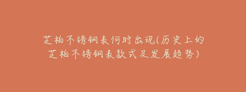 芝柏不銹鋼表何時(shí)出現(xiàn)(歷史上的芝柏不銹鋼表款式及發(fā)展趨勢(shì))