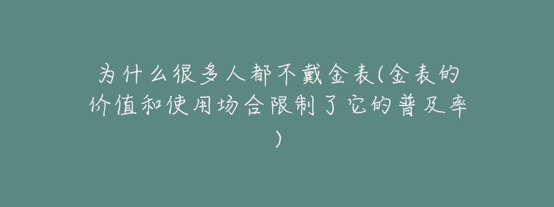 為什么很多人都不戴金表(金表的價(jià)值和使用場合限制了它的普及率)