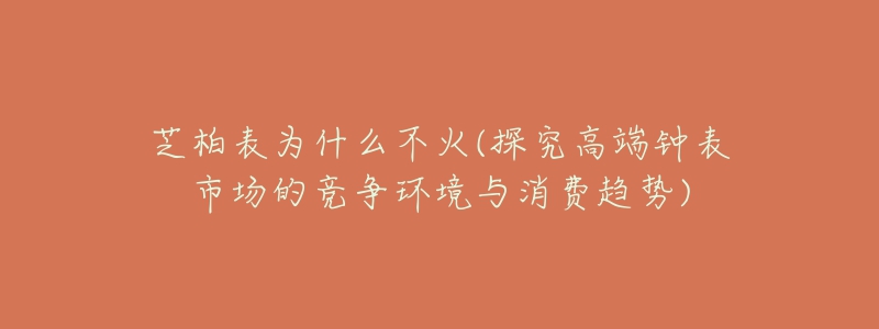 芝柏表為什么不火(探究高端鐘表市場的競爭環(huán)境與消費(fèi)趨勢)