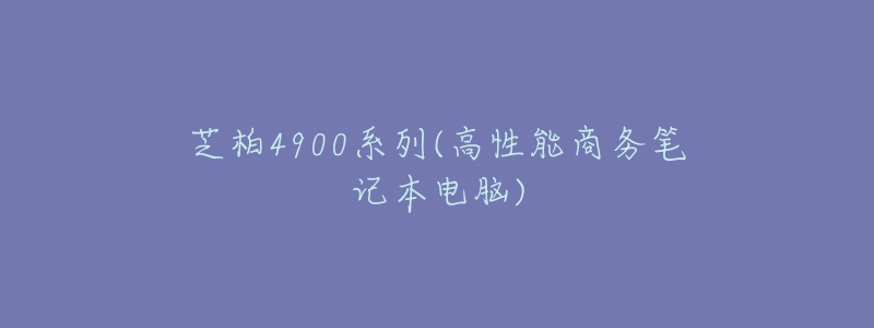 芝柏4900系列(高性能商務(wù)筆記本電腦)