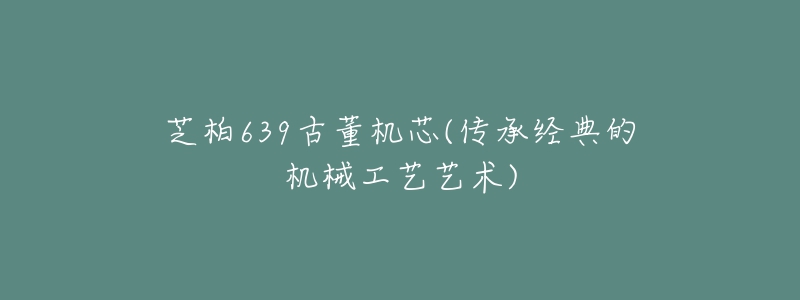 芝柏639古董機芯(傳承經(jīng)典的機械工藝藝術(shù))