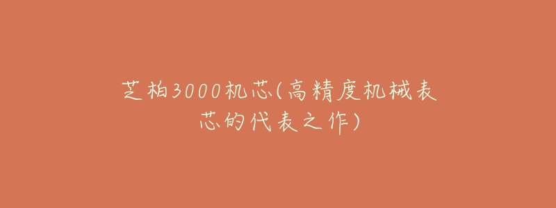 芝柏3000機(jī)芯(高精度機(jī)械表芯的代表之作)