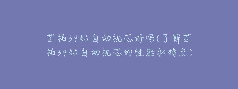 芝柏39鉆自動機芯好嗎(了解芝柏39鉆自動機芯的性能和特點)