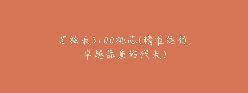 芝柏表3100機(jī)芯(精準(zhǔn)運(yùn)行，卓越品質(zhì)的代表)