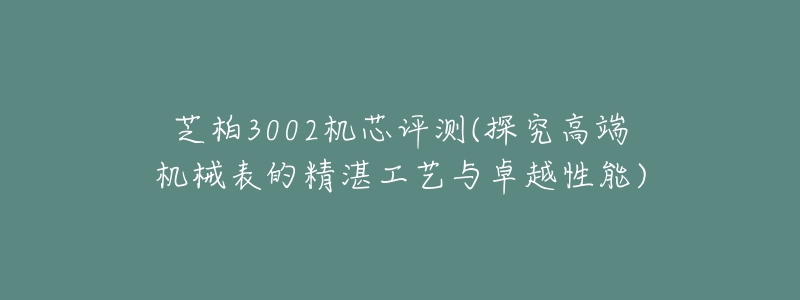 芝柏3002機(jī)芯評(píng)測(cè)(探究高端機(jī)械表的精湛工藝與卓越性能)