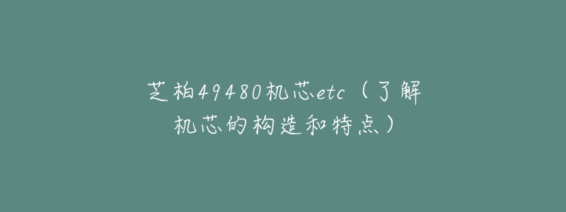 芝柏49480機(jī)芯etc（了解機(jī)芯的構(gòu)造和特點(diǎn)）