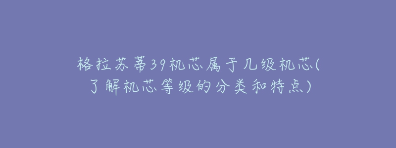 格拉蘇蒂39機(jī)芯屬于幾級(jí)機(jī)芯(了解機(jī)芯等級(jí)的分類(lèi)和特點(diǎn))