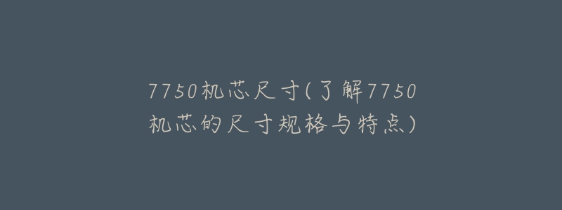 7750機(jī)芯尺寸(了解7750機(jī)芯的尺寸規(guī)格與特點(diǎn))