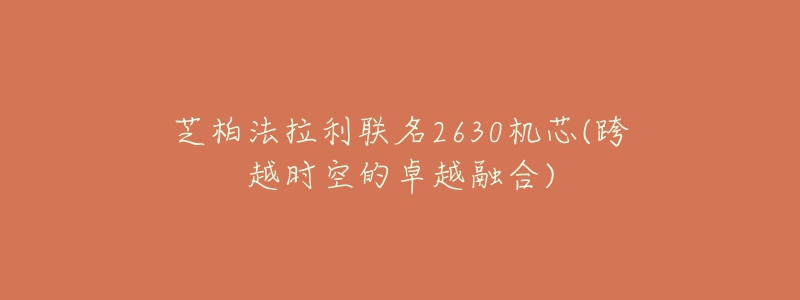 芝柏法拉利聯(lián)名2630機(jī)芯(跨越時(shí)空的卓越融合)