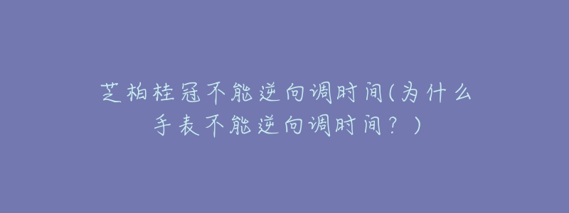 芝柏桂冠不能逆向調時間(為什么手表不能逆向調時間？)