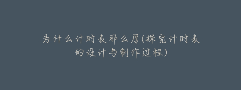 為什么計(jì)時(shí)表那么厚(探究計(jì)時(shí)表的設(shè)計(jì)與制作過程)