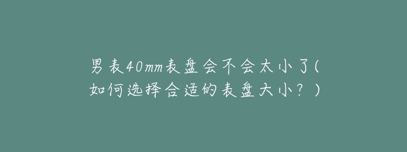 男表40mm表盤會不會太小了(如何選擇合適的表盤大小？)