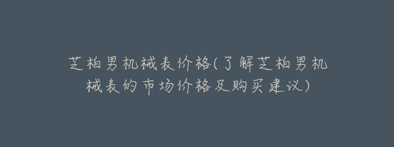 芝柏男機械表價格(了解芝柏男機械表的市場價格及購買建議)