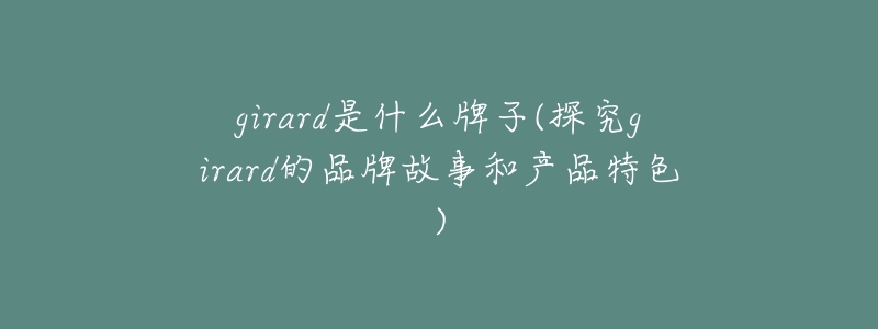 girard是什么牌子(探究girard的品牌故事和產品特色)